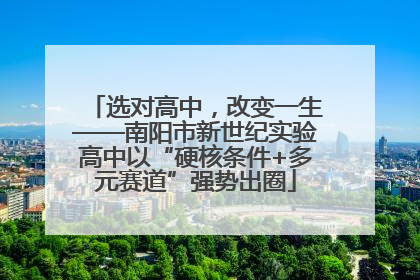选对高中，改变一生——南阳市新世纪实验高中以“硬核条件+多元赛道”强势出圈