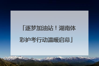 逐梦加油站！湖南体彩护考行动温暖启幕