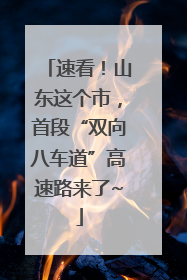 速看！山东这个市，首段“双向八车道”高速路来了~