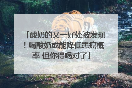 酸奶的又一好处被发现！喝酸奶或能降低患癌概率 但你得喝对了