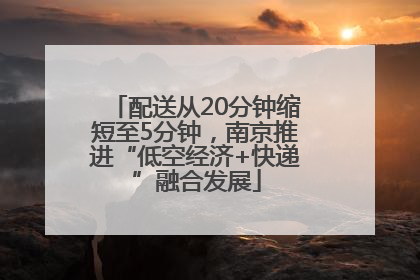 配送从20分钟缩短至5分钟，南京推进“低空经济+快递”融合发展