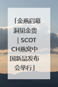 金燕启幕 洞见金贵｜SCOTCH燕窝中国新品发布会举行