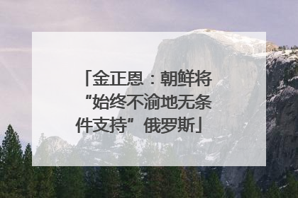 金正恩：朝鲜将“始终不渝地无条件支持”俄罗斯
