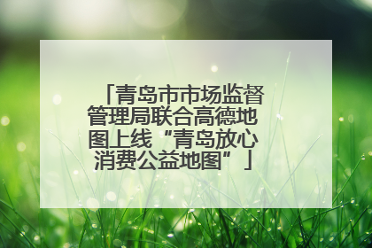 青岛市市场监督管理局联合高德地图上线“青岛放心消费公益地图”