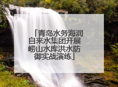 青岛水务海润自来水集团开展崂山水库洪水防御实战演练