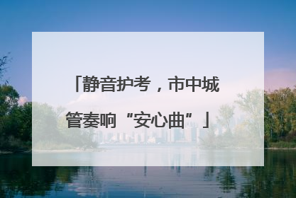 静音护考，市中城管奏响“安心曲”