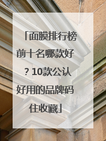 面膜排行榜前十名哪款好？10款公认好用的品牌码住收藏