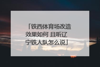 铁西体育场改造效果如何 且听辽宁铁人队怎么说
