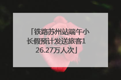 铁路苏州站端午小长假预计发送旅客126.27万人次