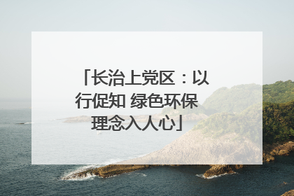 长治上党区：以行促知 绿色环保理念入人心