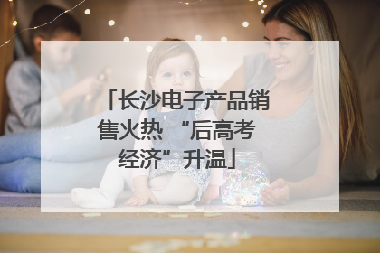 长沙电子产品销售火热 “后高考经济”升温