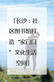 长沙：社区图书馆打造“家门口”文化生活空间