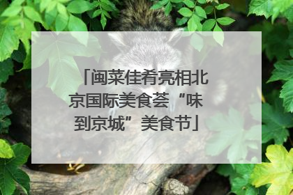 闽菜佳肴亮相北京国际美食荟“味到京城”美食节