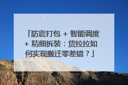 防震打包 + 智能调度 + 精细拆装：货拉拉如何实现搬迁零差错？
