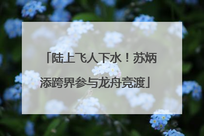 陆上飞人下水！苏炳添跨界参与龙舟竞渡