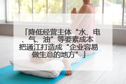 降低经营主体“水、电、气、油”等要素成本 把通江打造成“企业容易做生意的地方”