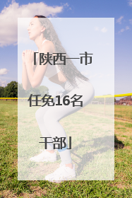 陕西一市任免16名干部