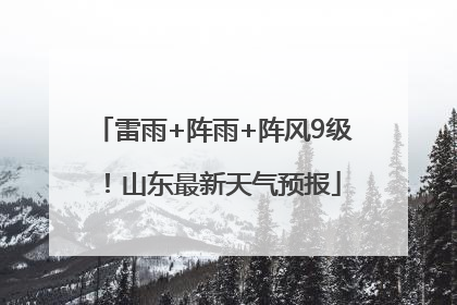 雷雨+阵雨+阵风9级！山东最新天气预报