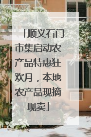 顺义石门市集启动农产品特惠狂欢月，本地农产品现摘现卖