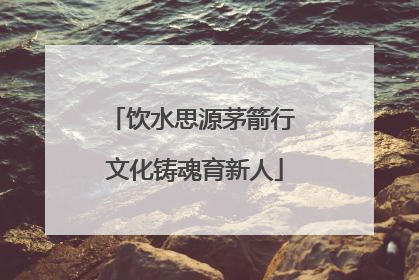 饮水思源茅箭行 文化铸魂育新人