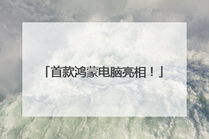 首款鸿蒙电脑亮相！