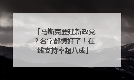 马斯克要建新政党？名字都想好了！在线支持率超八成