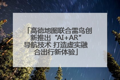 高德地图联合雷鸟创新推出“AI+AR”导航技术 打造虚实融合出行新体验