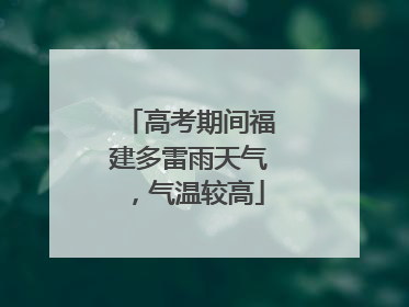高考期间福建多雷雨天气，气温较高