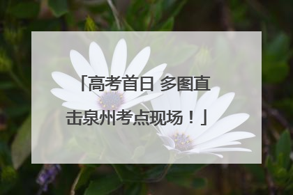 高考首日 多图直击泉州考点现场！