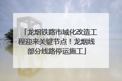 龙烟铁路市域化改造工程迎来关键节点！龙烟线部分线路停运施工