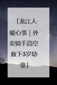 龙江人·暖心事｜外卖骑手高空救下3岁幼童