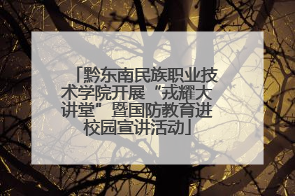 黔东南民族职业技术学院开展“戎耀大讲堂”暨国防教育进校园宣讲活动