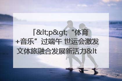 <p>“体育+音乐”过端午 世运会激发文体旅融合发展新活力</p><p>——成都世运会“跟着赛事去旅行”武侯站正式启动</p>
