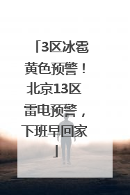 3区冰雹黄色预警！北京13区雷电预警，下班早回家