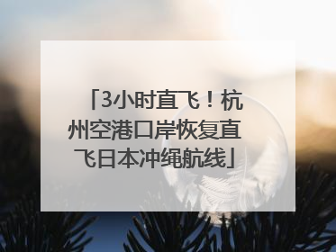 3小时直飞！杭州空港口岸恢复直飞日本冲绳航线