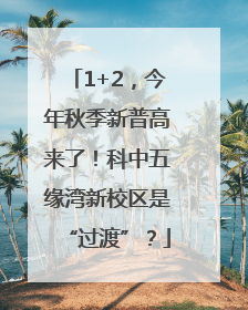 1+2，今年秋季新普高来了！科中五缘湾新校区是“过渡”？