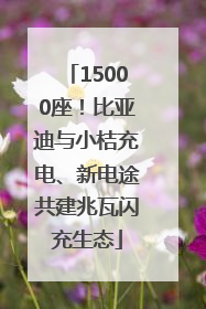 15000座！比亚迪与小桔充电、新电途共建兆瓦闪充生态