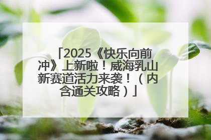 2025《快乐向前冲》上新啦！威海乳山新赛道活力来袭！（内含通关攻略）