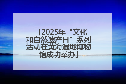 2025年“文化和自然遗产日”系列活动在黄海湿地博物馆成功举办