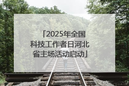 2025年全国科技工作者日河北省主场活动启动