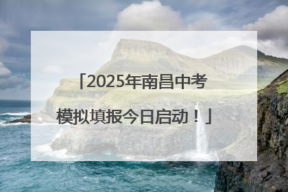 2025年南昌中考模拟填报今日启动！