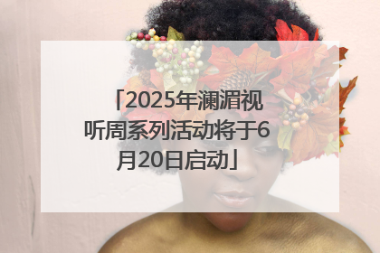 2025年澜湄视听周系列活动将于6月20日启动