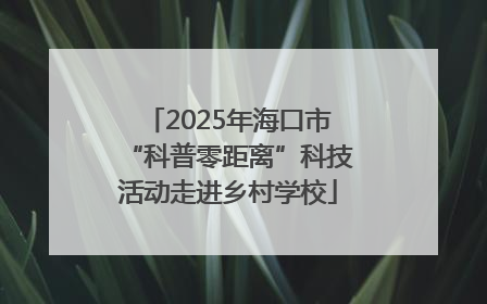 2025年海口市“科普零距离”科技活动走进乡村学校