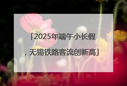2025年端午小长假，无锡铁路客流创新高