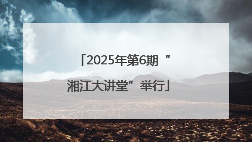 2025年第6期“湘江大讲堂”举行