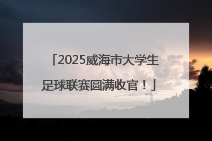 2025威海市大学生足球联赛圆满收官！