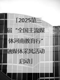 2025第三届“全国主流媒体河南教育行”融媒体采风活动启动