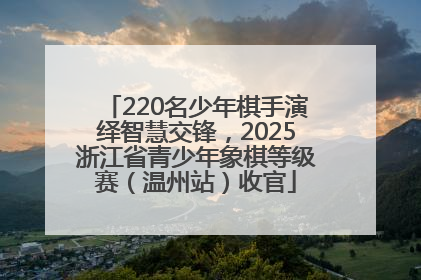 220名少年棋手演绎智慧交锋，2025浙江省青少年象棋等级赛（温州站）收官
