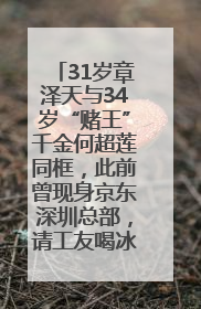 31岁章泽天与34岁“赌王”千金何超莲同框，此前曾现身京东深圳总部，请工友喝冰饮，点了300多杯