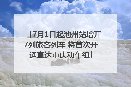 7月1日起池州站增开7列旅客列车 将首次开通直达重庆动车组